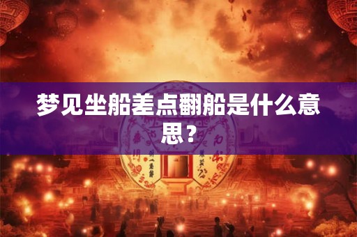梦见坐船差点翻船是什么意思？