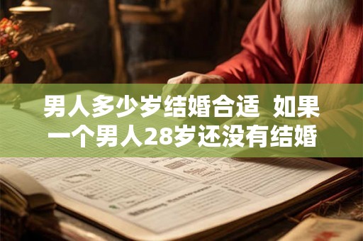 男人多少岁结婚合适 如果一个男人28岁还没有结婚 男人多少岁结婚合适 如果一个男人28岁还没有结婚
