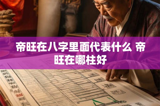 帝旺在八字里面代表什么 帝旺在哪柱好
