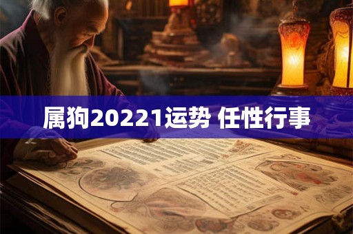 属狗20221运势 任性行事 属狗20221运势 任性行事