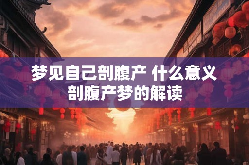 梦见自己剖腹产 什么意义剖腹产梦的解读