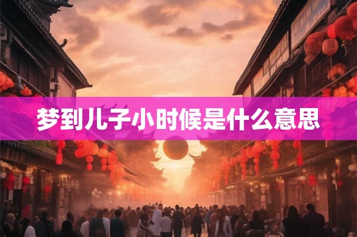 梦到儿子小时候是什么意思