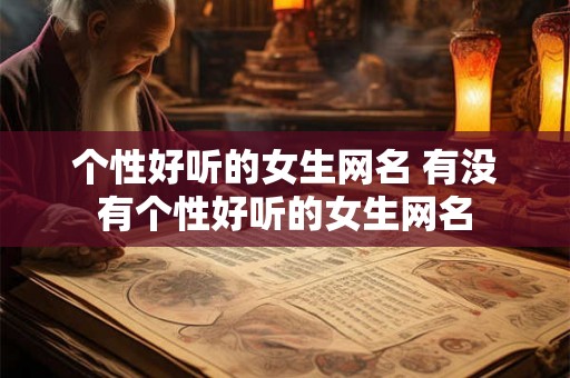个性好听的女生网名 有没有个性好听的女生网名