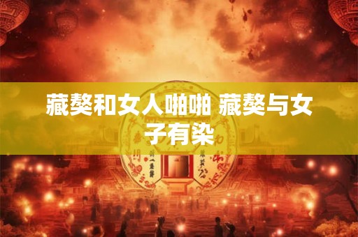 藏獒和女人啪啪 藏獒与女子有染