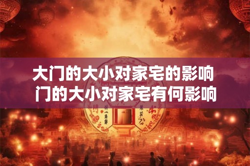 大门的大小对家宅的影响 门的大小对家宅有何影响 大门的大小对家宅的影响 门的大小对家宅有何影响