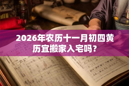 2026年农历十一月初四黄历宜搬家入宅吗? 2026年农历十一月初四黄历宜搬家入宅吗?