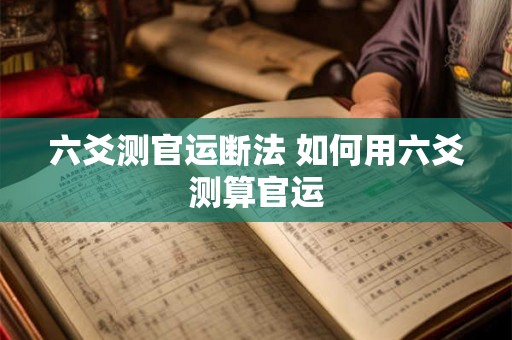 六爻测官运断法 如何用六爻测算官运