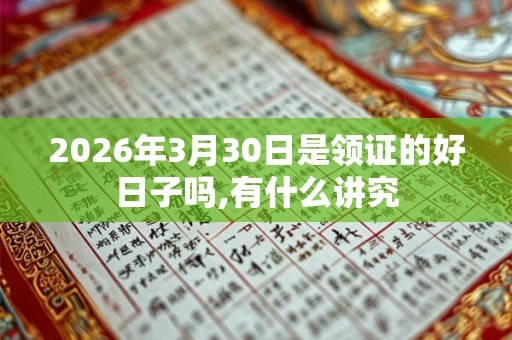 2026年3月30日是领证的好日子吗,有什么讲究