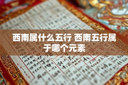 西南属什么五行 西南五行属于哪个元素 西南属什么五行 西南五行属于哪个元素