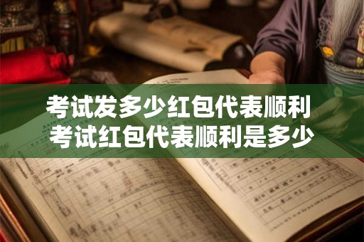 考试发多少红包代表顺利 考试红包代表顺利是多少