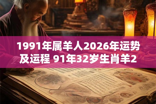 1991年属羊人2026年运势及运程 91年32岁生肖羊2026年每月运势