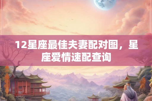 12星座最佳夫妻配对图，星座爱情速配查询