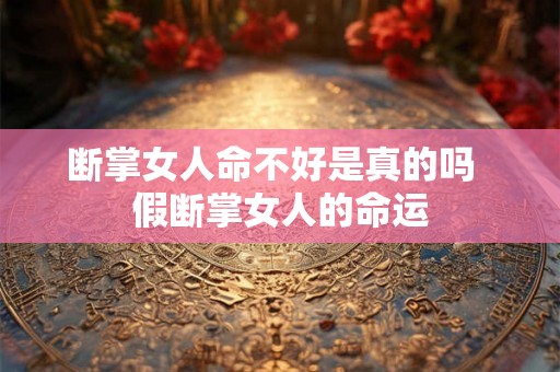 断掌女人命不好是真的吗  假断掌女人的命运