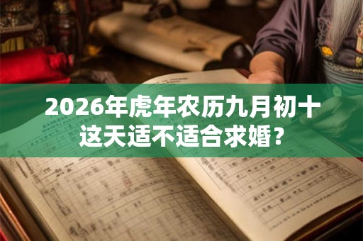 2026年虎年农历九月初十这天适不适合求婚？