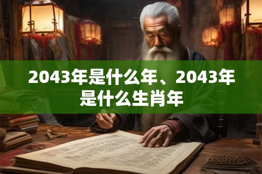 2043年是什么年、2043年是什么生肖年