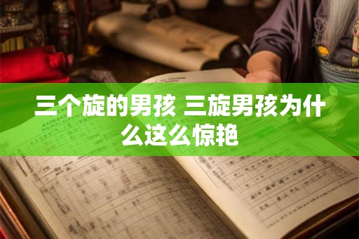 三个旋的男孩 三旋男孩为什么这么惊艳