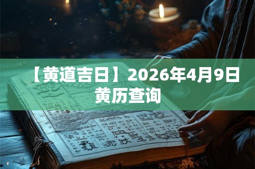 【黄道吉日】2026年4月9日黄历查询
