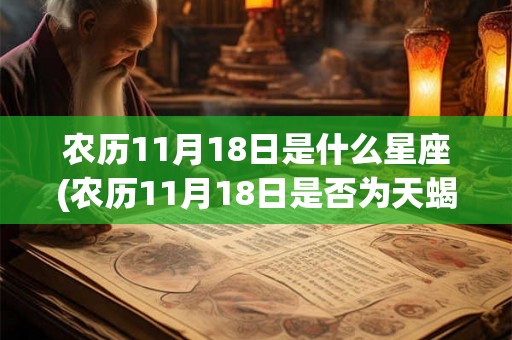 农历11月18日是什么星座(农历11月18日是否为天蝎座生日？)