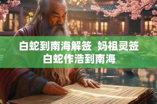 白蛇到南海解签  妈祖灵签白蛇作浩到南海