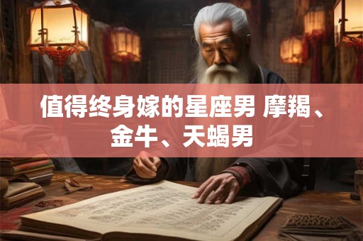 值得终身嫁的星座男 摩羯、金牛、天蝎男