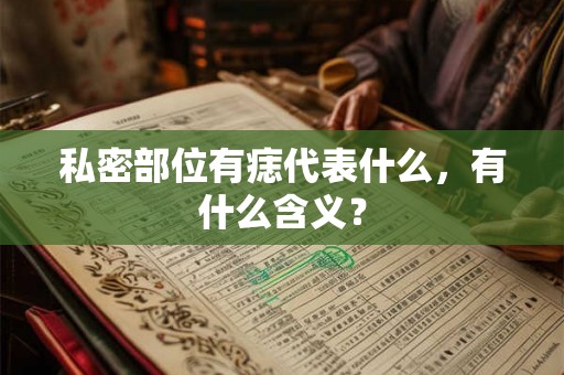 私密部位有痣代表什么,有什么含义? 私密部位有痣代表什么,有什么含义?
