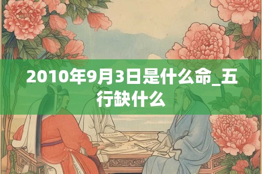 2010年9月3日是什么命_五行缺什么