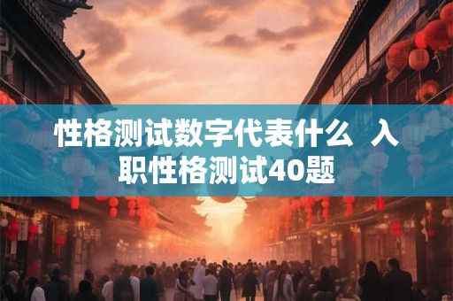性格测试数字代表什么  入职性格测试40题