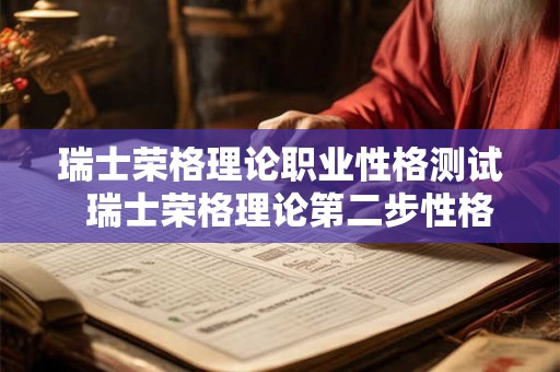 瑞士荣格理论职业性格测试  瑞士荣格理论第二步性格测试