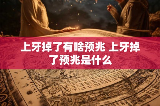 上牙掉了有啥预兆 上牙掉了预兆是什么
