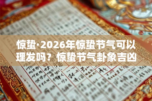 惊蛰·2026年惊蛰节气可以理发吗？惊蛰节气卦象吉凶分析