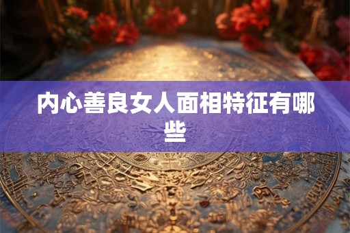 内心善良女人面相特征有哪些