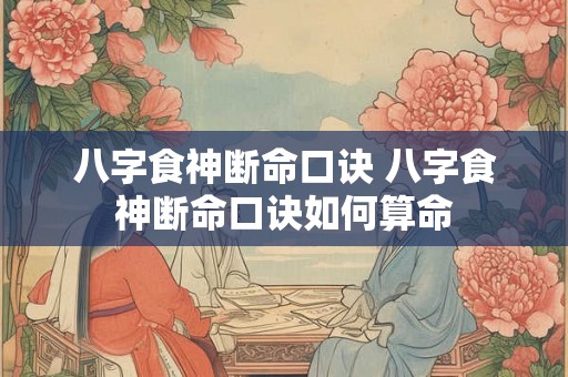 八字食神断命口诀 八字食神断命口诀如何算命 八字食神断命口诀 八字食神断命口诀如何算命