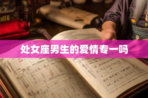 处女座男生的爱情专一吗