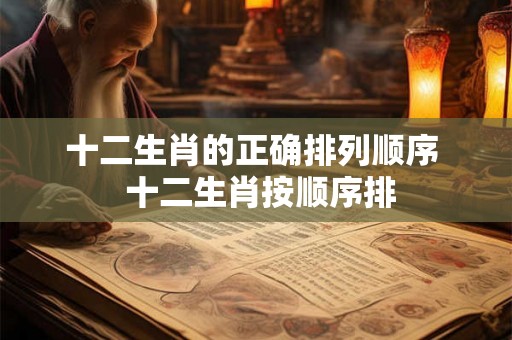 十二生肖的正确排列顺序 十二生肖按顺序排 十二生肖的正确排列顺序 十二生肖按顺序排