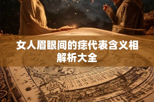 女人眉眼间的痣代表含义相解析大全