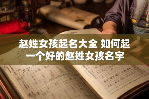 赵姓女孩起名大全 如何起一个好的赵姓女孩名字
