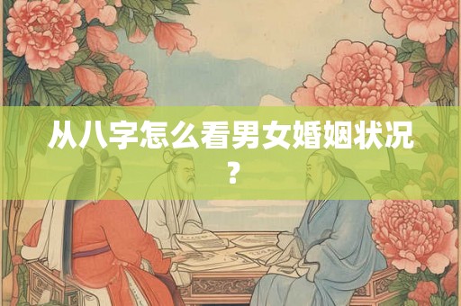 从八字怎么看男女婚姻状况? 从八字怎么看男女婚姻状况?