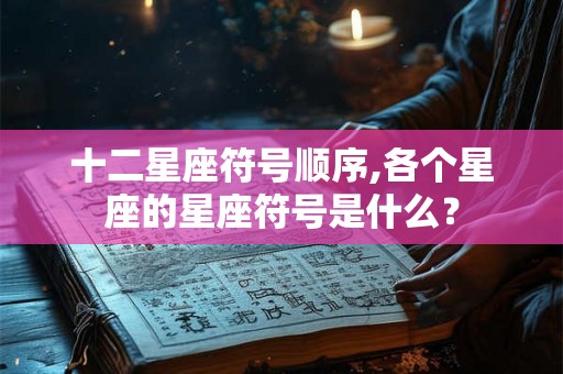 十二星座符号顺序,各个星座的星座符号是什么？