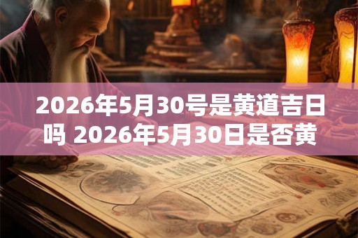 2026年5月30号是黄道吉日吗 2026年5月30日是否黄道吉日