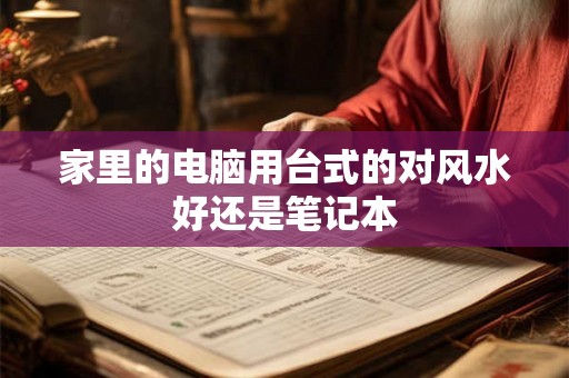 家里的电脑用台式的对风水好还是笔记本