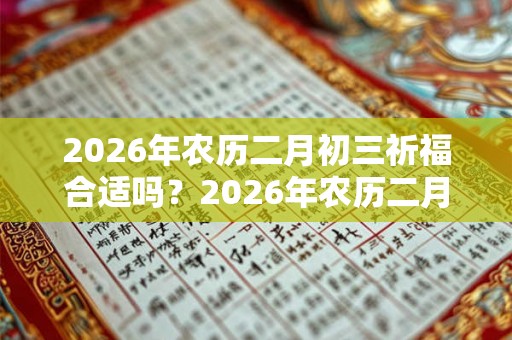 2026年农历二月初三祈福合适吗？2026年农历二月初三卦象？