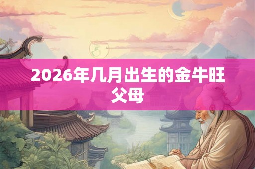 2026年几月出生的金牛旺父母