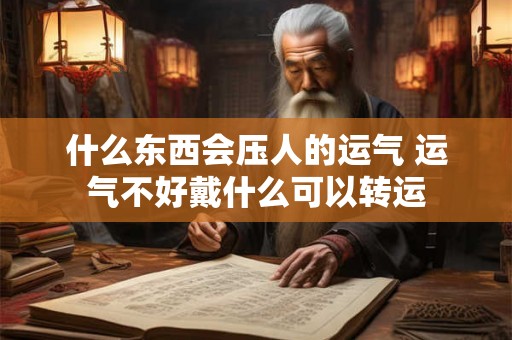 什么东西会压人的运气 运气不好戴什么可以转运