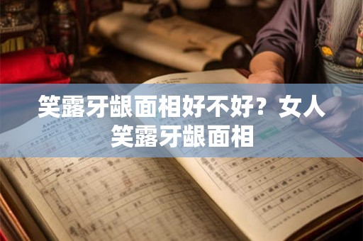 笑露牙龈面相好不好？女人笑露牙龈面相