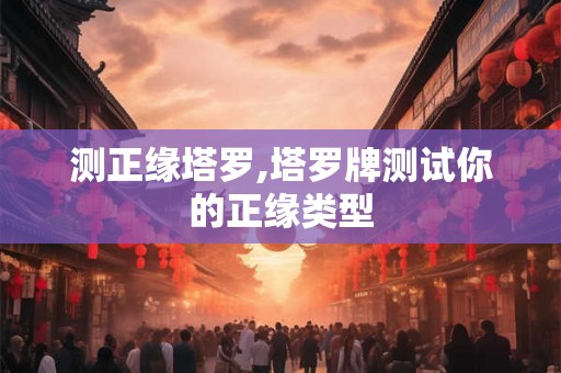 测正缘塔罗,塔罗牌测试你的正缘类型 测正缘塔罗,塔罗牌测试你的正缘类型