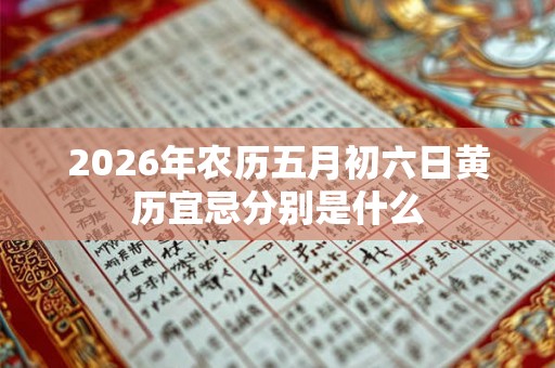 2026年农历五月初六日黄历宜忌分别是什么