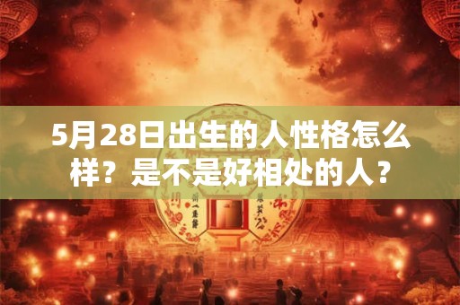 5月28日出生的人性格怎么样？是不是好相处的人？