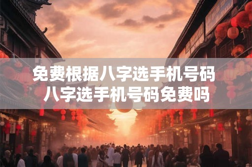 免费根据八字选手机号码 八字选手机号码免费吗 免费根据八字选手机号码 八字选手机号码免费吗