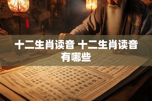 十二生肖读音 十二生肖读音有哪些