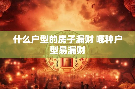 什么户型的房子漏财 哪种户型易漏财